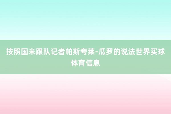 按照国米跟队记者帕斯夸莱-瓜罗的说法世界买球体育信息
