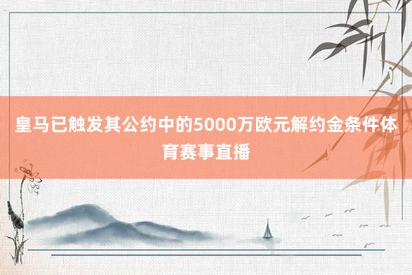 皇马已触发其公约中的5000万欧元解约金条件体育赛事直播