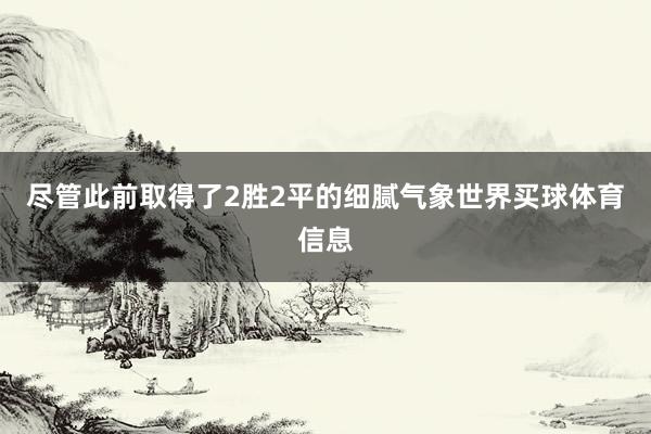 尽管此前取得了2胜2平的细腻气象世界买球体育信息
