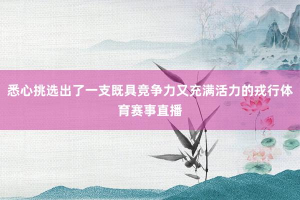 悉心挑选出了一支既具竞争力又充满活力的戎行体育赛事直播