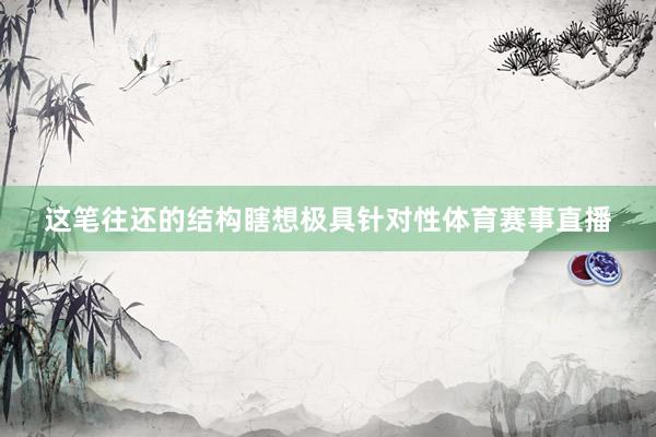 这笔往还的结构瞎想极具针对性体育赛事直播