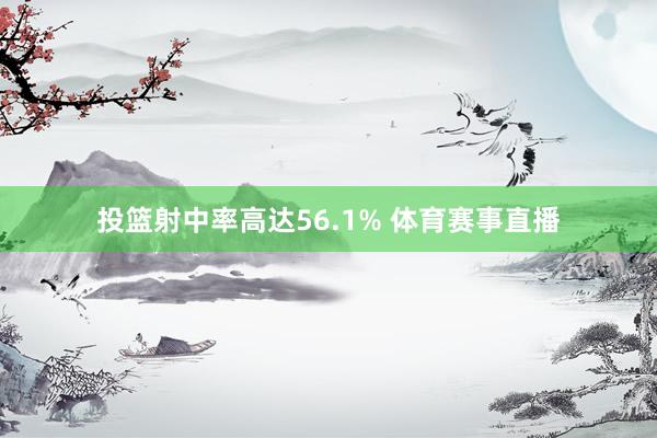 投篮射中率高达56.1% 体育赛事直播