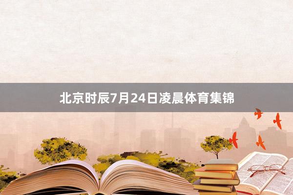 北京时辰7月24日凌晨体育集锦