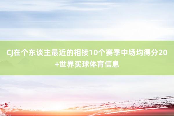 CJ在个东谈主最近的相接10个赛季中场均得分20+世界买球体育信息