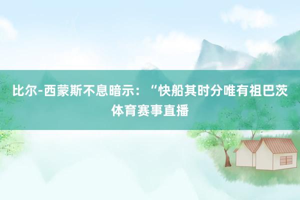 比尔-西蒙斯不息暗示：“快船其时分唯有祖巴茨体育赛事直播