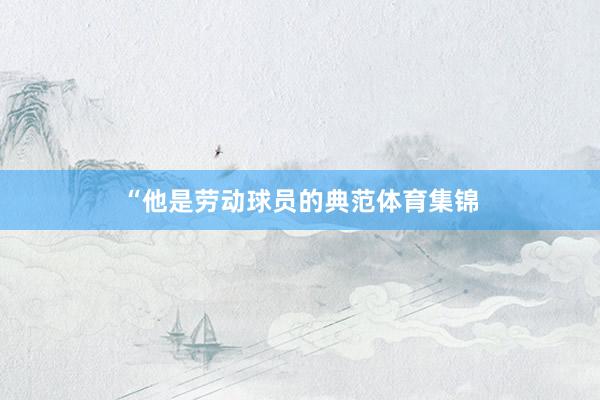 “他是劳动球员的典范体育集锦