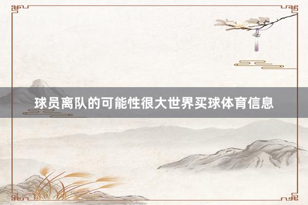 球员离队的可能性很大世界买球体育信息