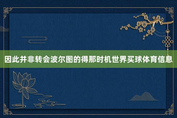 因此并非转会波尔图的得那时机世界买球体育信息