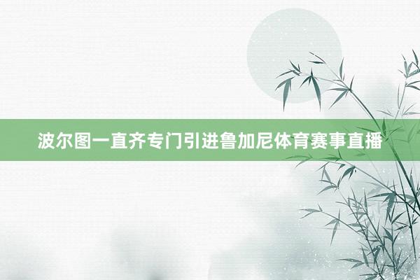 波尔图一直齐专门引进鲁加尼体育赛事直播