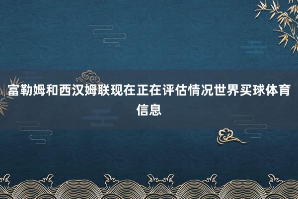 富勒姆和西汉姆联现在正在评估情况世界买球体育信息