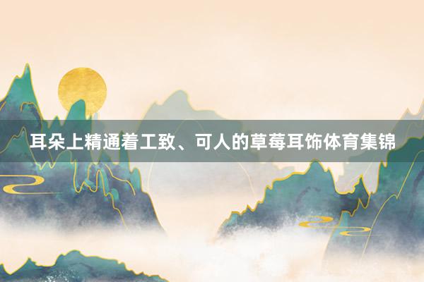 耳朵上精通着工致、可人的草莓耳饰体育集锦