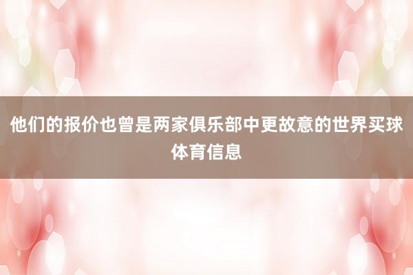 他们的报价也曾是两家俱乐部中更故意的世界买球体育信息