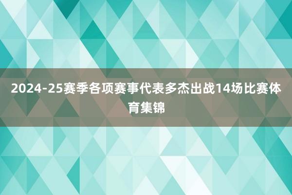 2024-25赛季各项赛事代表多杰出战14场比赛体育集锦