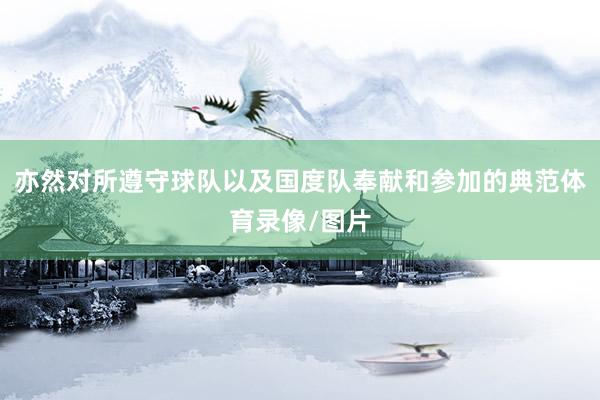 亦然对所遵守球队以及国度队奉献和参加的典范体育录像/图片