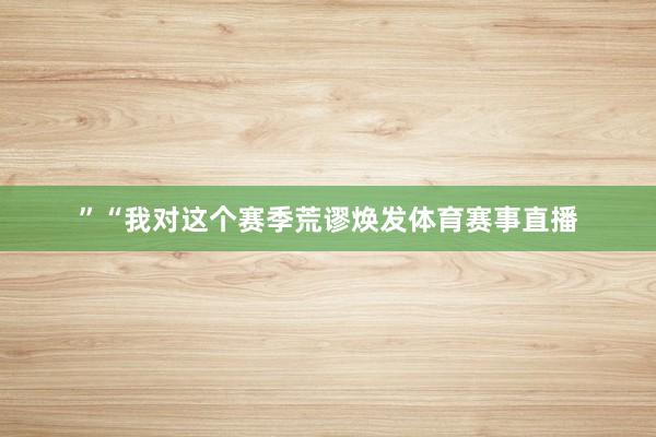 ”“我对这个赛季荒谬焕发体育赛事直播
