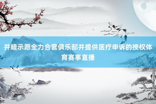 并暗示愿全力合营俱乐部并提供医疗申诉的授权体育赛事直播