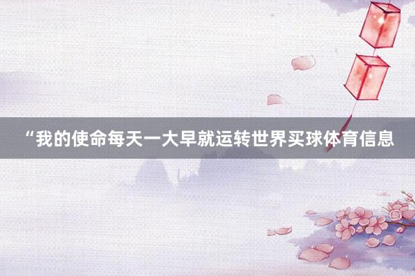 “我的使命每天一大早就运转世界买球体育信息