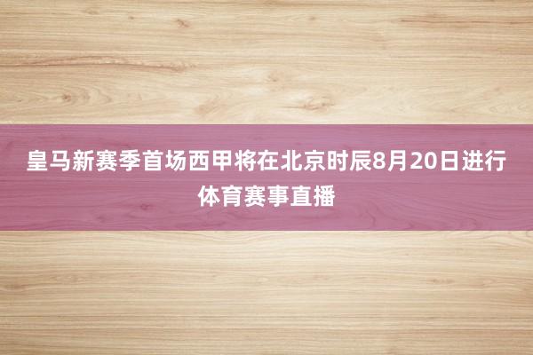 皇马新赛季首场西甲将在北京时辰8月20日进行体育赛事直播