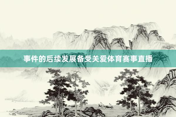 事件的后续发展备受关爱体育赛事直播