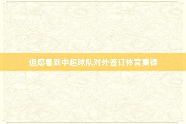 但愿看到中超球队对外签订体育集锦