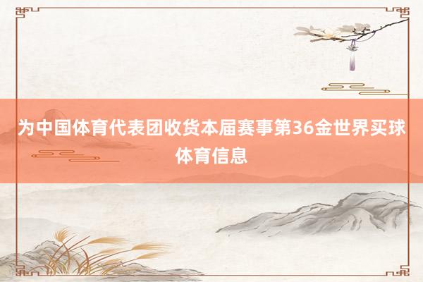 为中国体育代表团收货本届赛事第36金世界买球体育信息