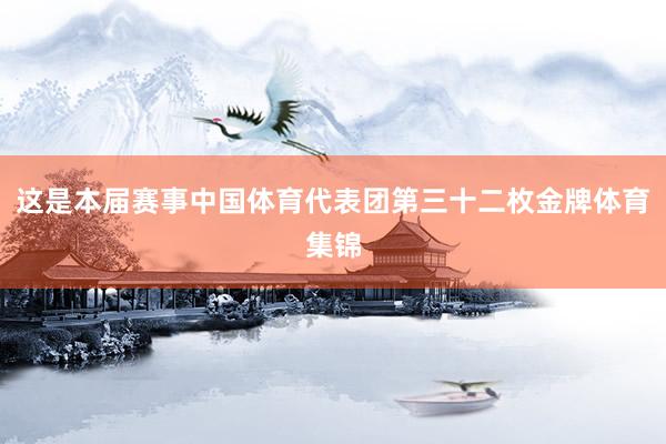 这是本届赛事中国体育代表团第三十二枚金牌体育集锦