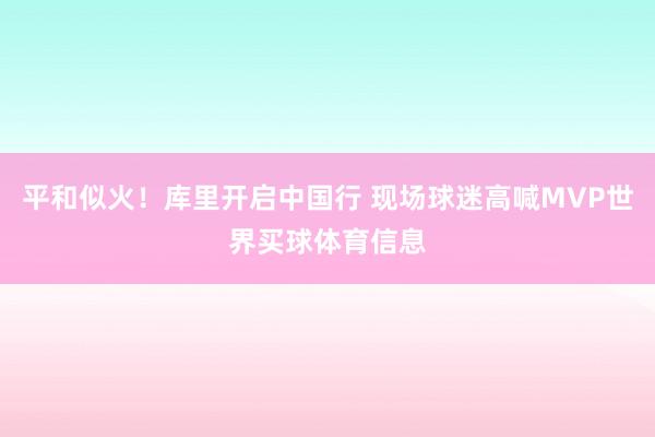 平和似火！库里开启中国行 现场球迷高喊MVP世界买球体育信息