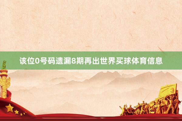 该位0号码遗漏8期再出世界买球体育信息