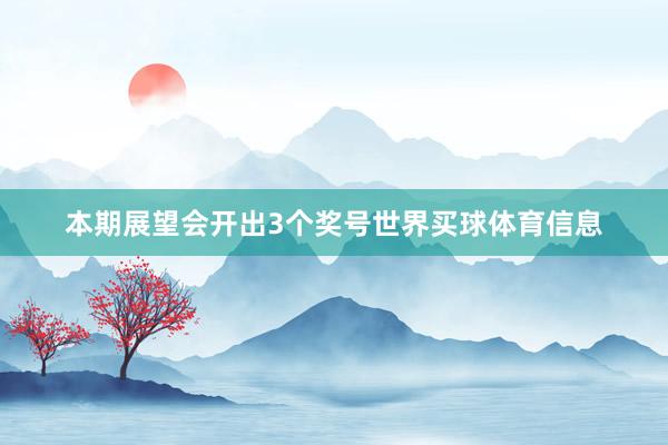 本期展望会开出3个奖号世界买球体育信息