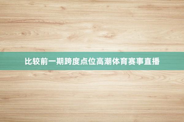 比较前一期跨度点位高潮体育赛事直播
