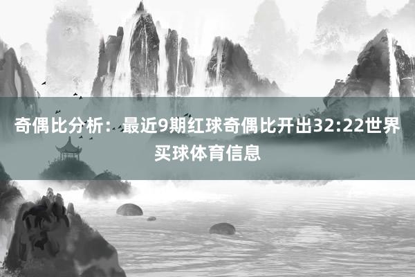 奇偶比分析：最近9期红球奇偶比开出32:22世界买球体育信息