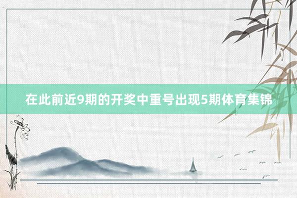 在此前近9期的开奖中重号出现5期体育集锦