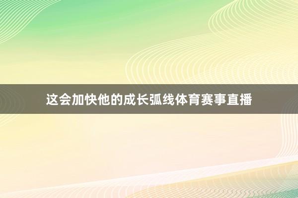 这会加快他的成长弧线体育赛事直播