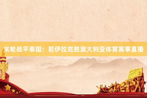 末轮战平泰国：若伊拉克胜澳大利亚体育赛事直播