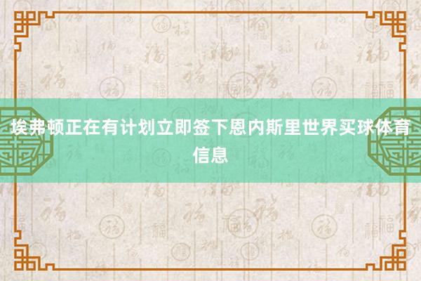 埃弗顿正在有计划立即签下恩内斯里世界买球体育信息