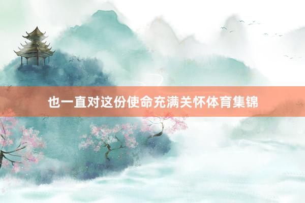 也一直对这份使命充满关怀体育集锦
