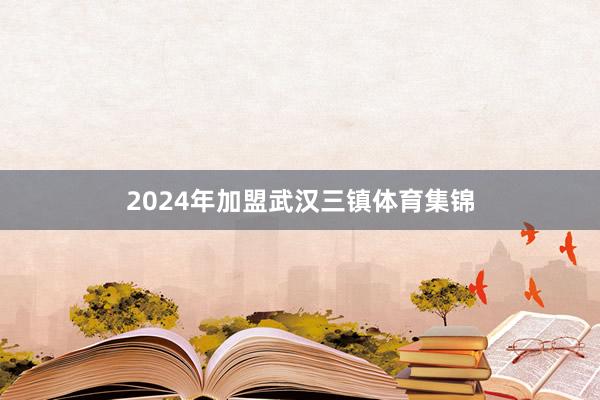 2024年加盟武汉三镇体育集锦