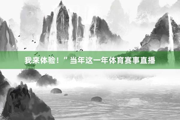 我来体验！”当年这一年体育赛事直播