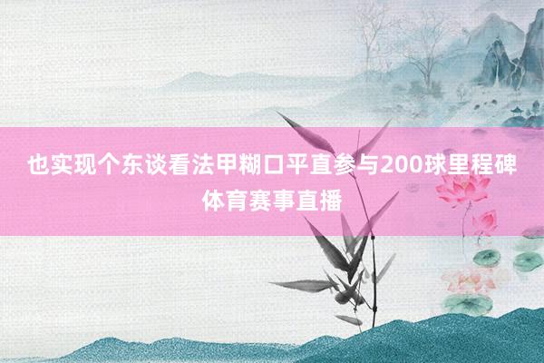 也实现个东谈看法甲糊口平直参与200球里程碑体育赛事直播