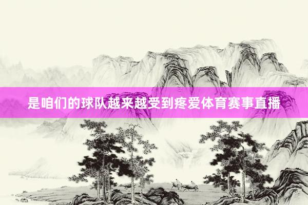是咱们的球队越来越受到疼爱体育赛事直播