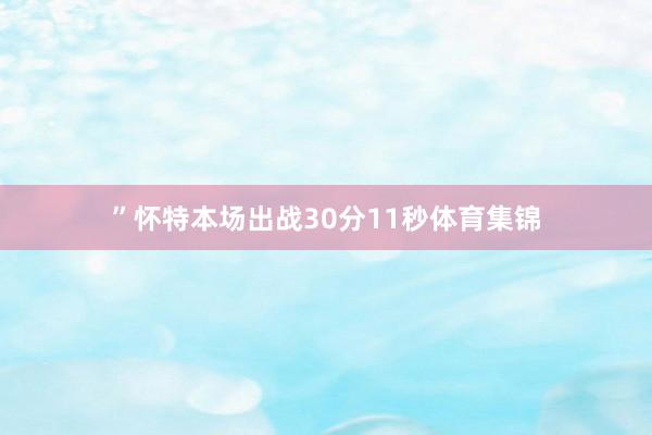 ”怀特本场出战30分11秒体育集锦
