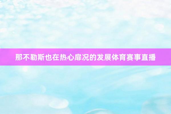 那不勒斯也在热心扉况的发展体育赛事直播