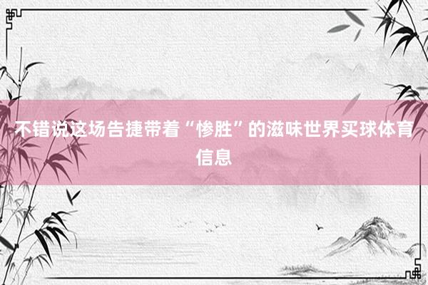 不错说这场告捷带着“惨胜”的滋味世界买球体育信息