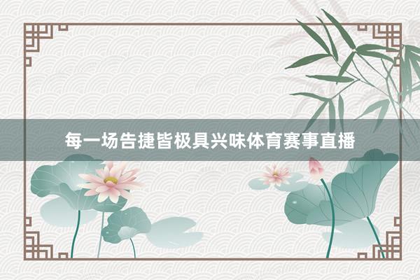 每一场告捷皆极具兴味体育赛事直播