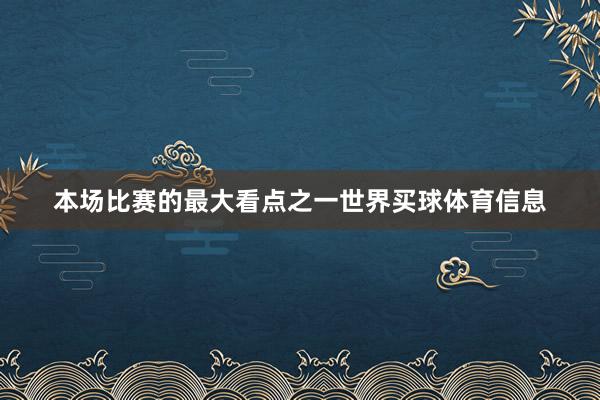 本场比赛的最大看点之一世界买球体育信息