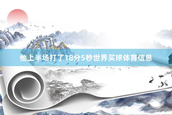 他上半场打了18分5秒世界买球体育信息