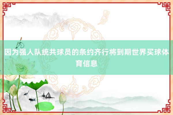 因为强人队统共球员的条约齐行将到期世界买球体育信息