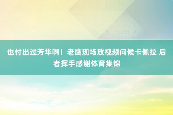 也付出过芳华啊！老鹰现场放视频问候卡佩拉 后者挥手感谢体育集