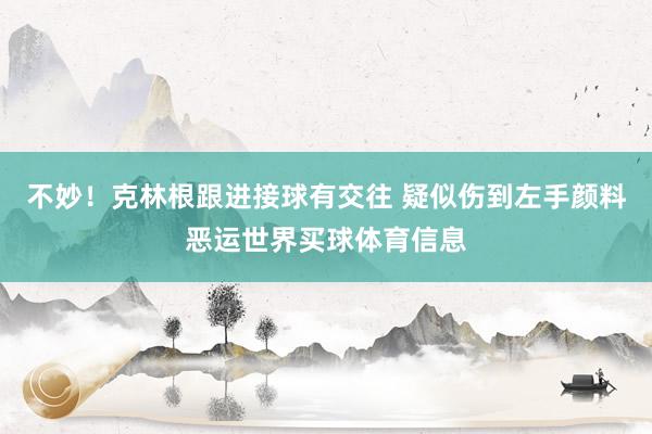 不妙！克林根跟进接球有交往 疑似伤到左手颜料恶运世界买球体育信息