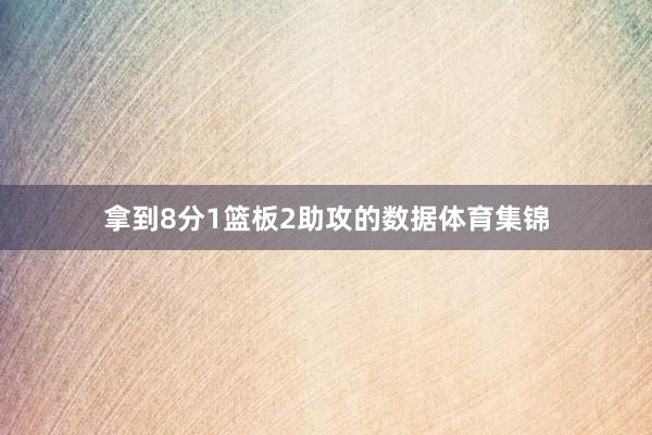 拿到8分1篮板2助攻的数据体育集锦
